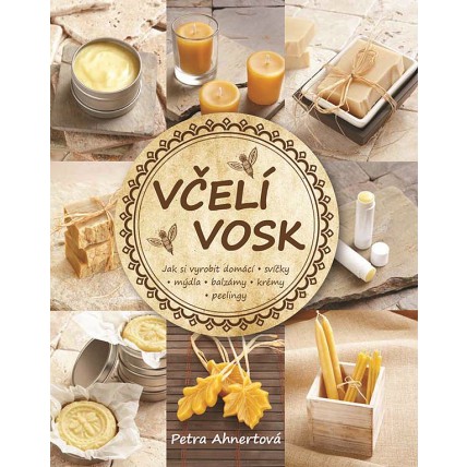 Včelí vosk - Jak si vyrobit domácí svíčky, mýdla, balzámy - Petra Ahnertová